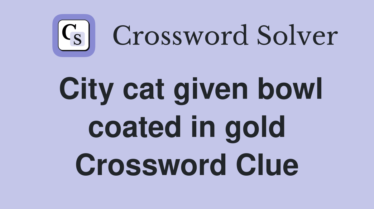 City cat given bowl coated in gold Crossword Clue