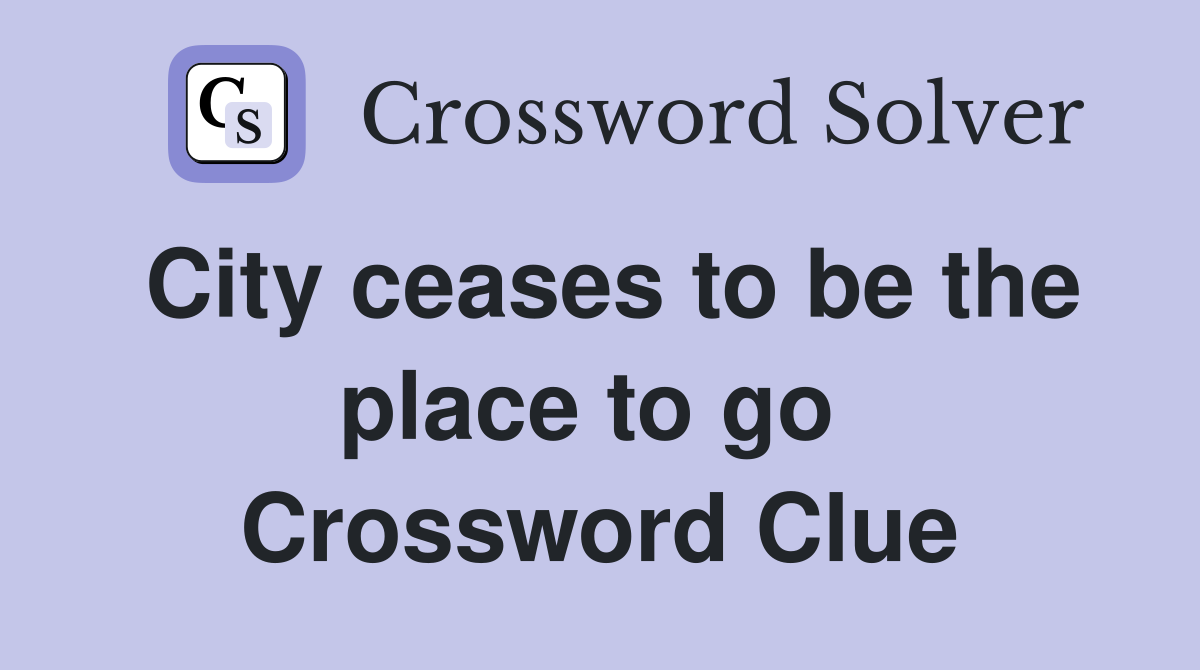 City ceases to be the place to go  Crossword Clue