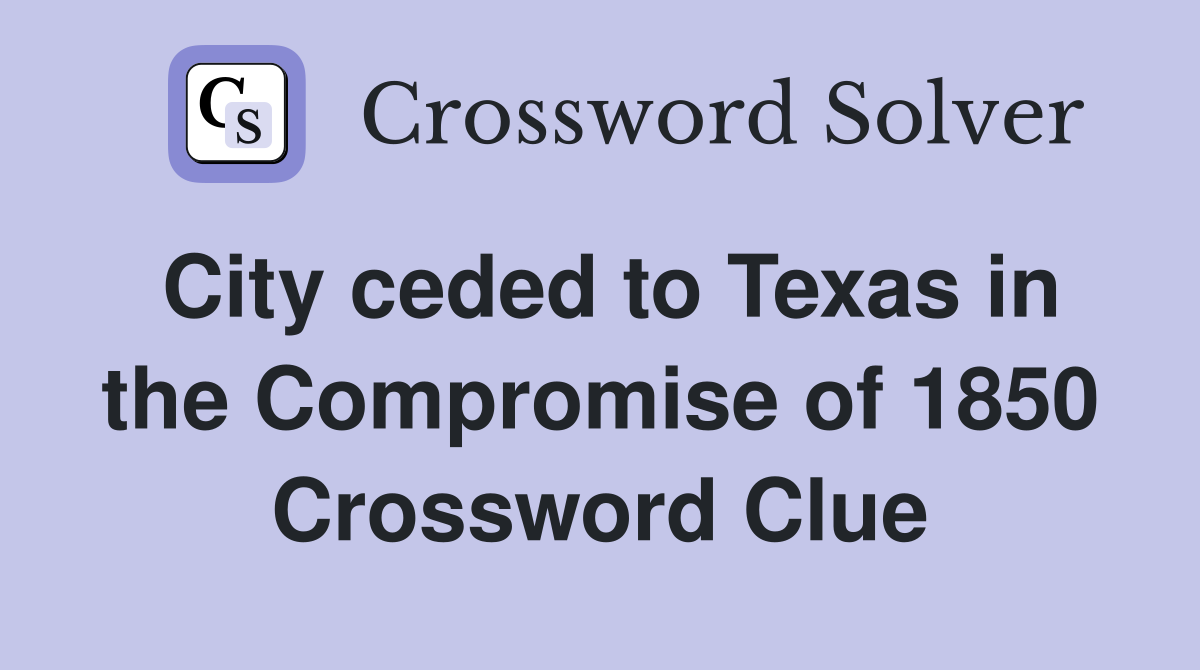 City ceded to Texas in the Compromise of 1850 Crossword Clue