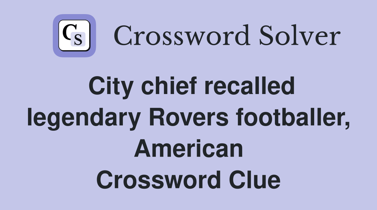 City chief recalled legendary Rovers footballer, American Crossword Clue