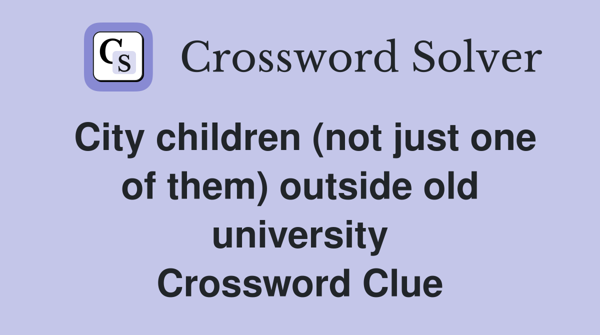 City children (not just one of them) outside old university Crossword Clue
