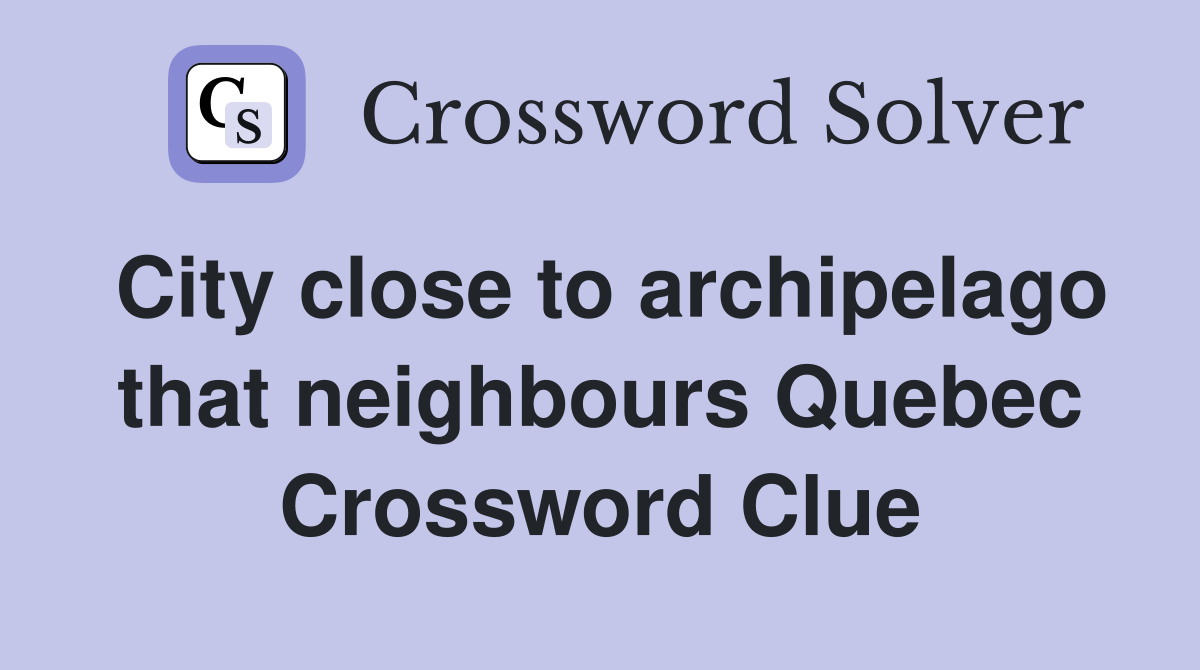 City close to archipelago that neighbours Quebec Crossword Clue