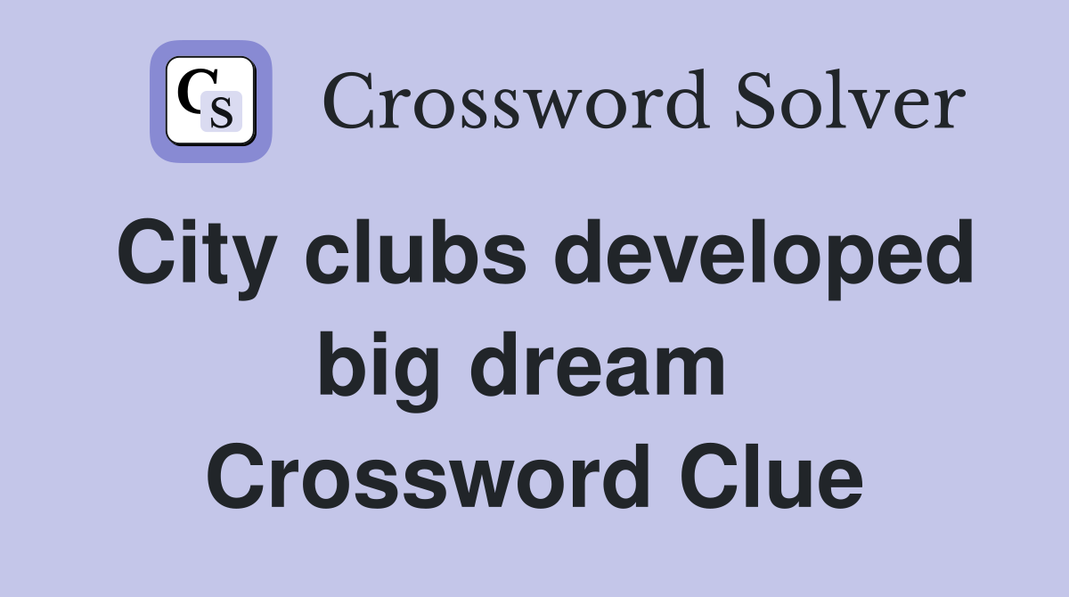 City clubs developed big dream  Crossword Clue
