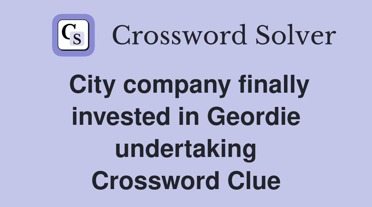 City company finally invested in Geordie undertaking Crossword Clue