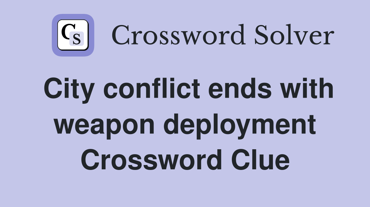 City conflict ends with weapon deployment Crossword Clue