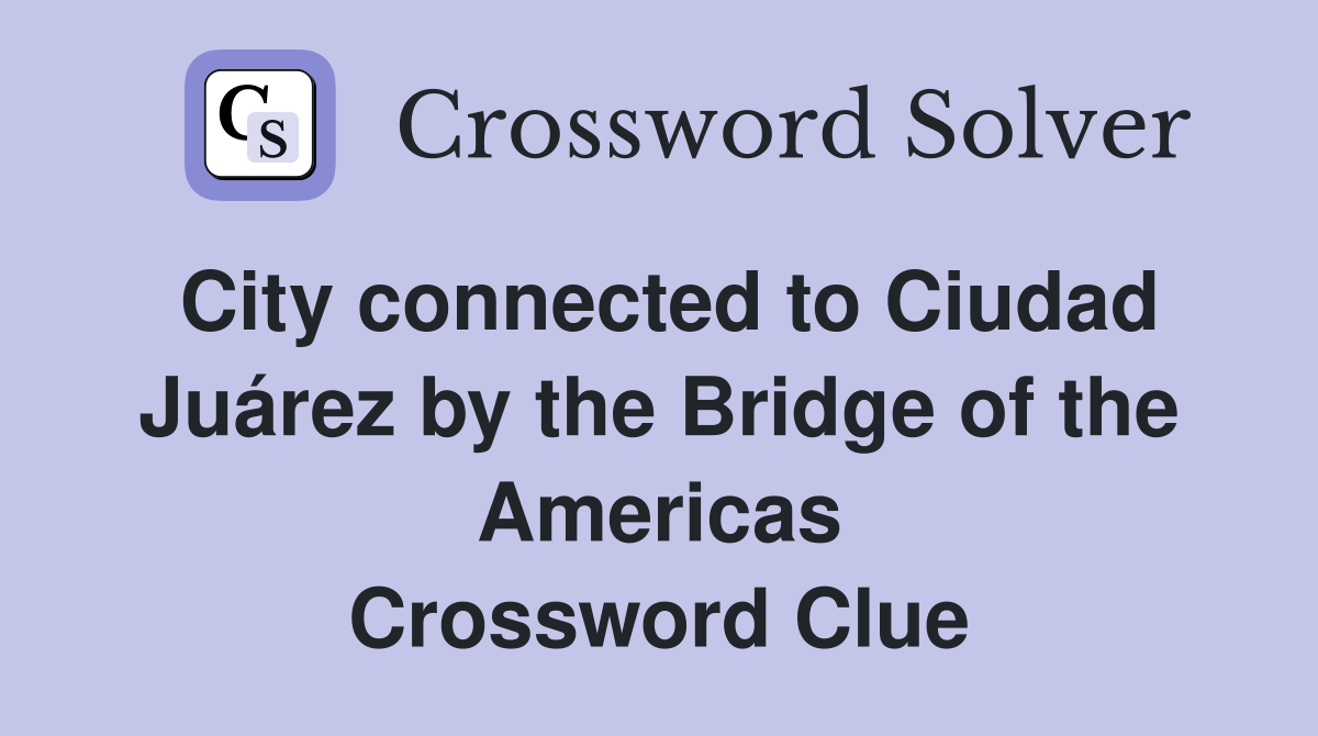 City connected to Ciudad Juárez by the Bridge of the Americas Crossword Clue