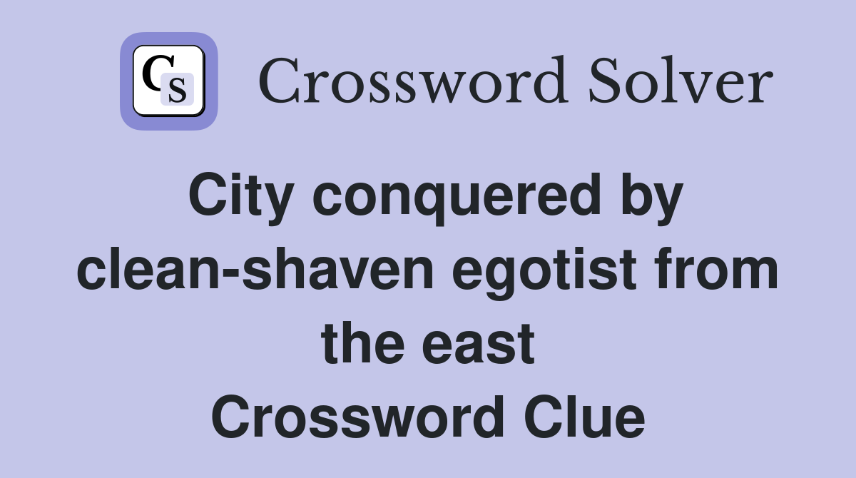 City conquered by clean-shaven egotist from the east Crossword Clue