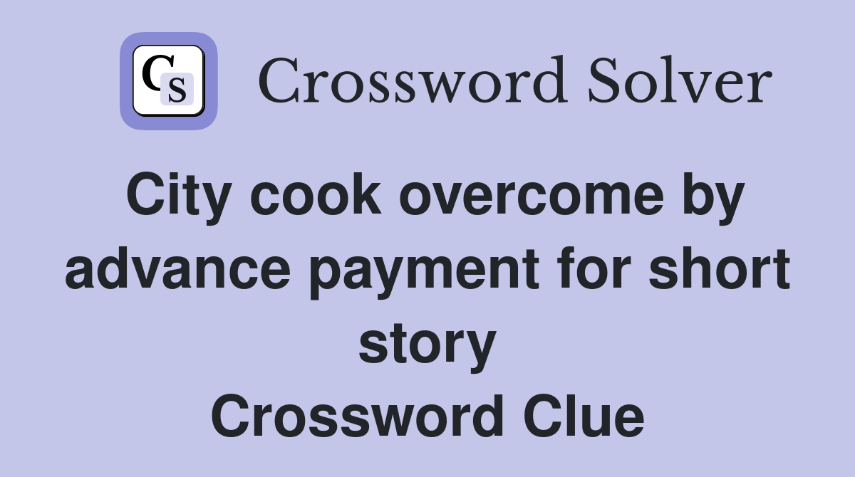 City cook overcome by advance payment for short story Crossword Clue