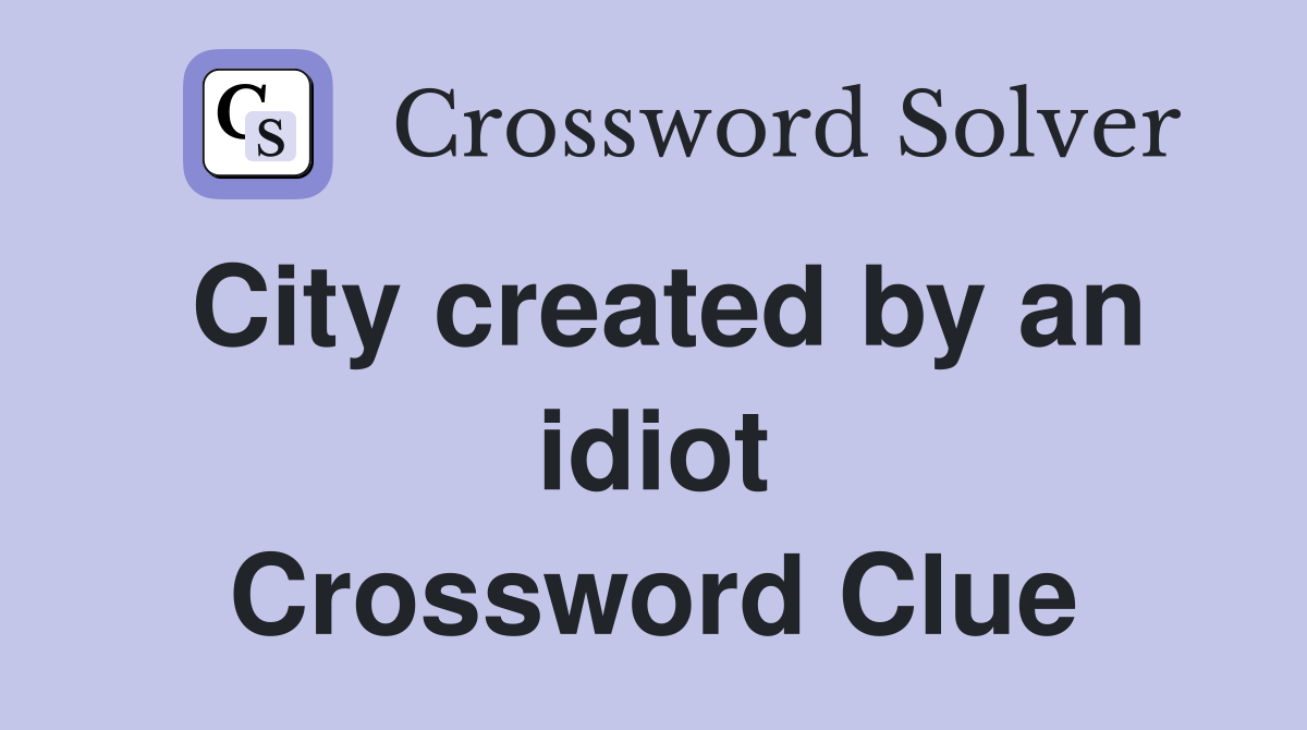City created by an idiot Crossword Clue