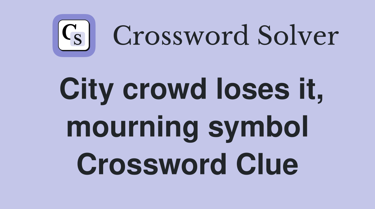 City crowd loses it, mourning symbol Crossword Clue