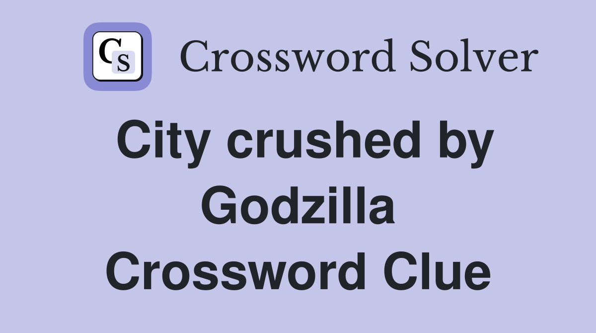City crushed by Godzilla Crossword Clue