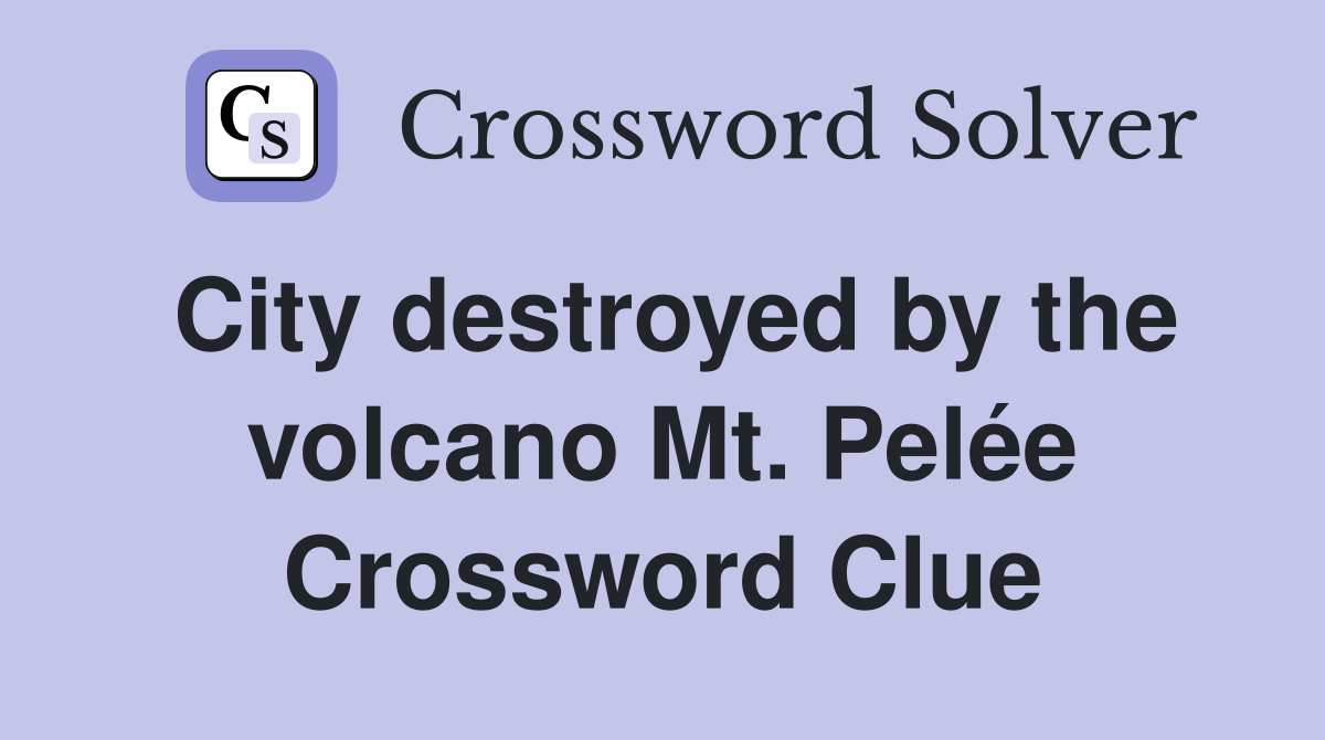 City destroyed by the volcano Mt. Pelée Crossword Clue