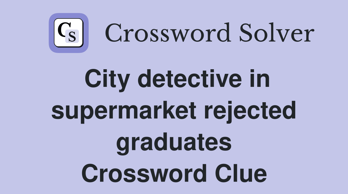 City detective in supermarket rejected graduates Crossword Clue