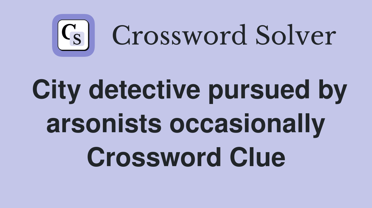 City detective pursued by arsonists occasionally Crossword Clue