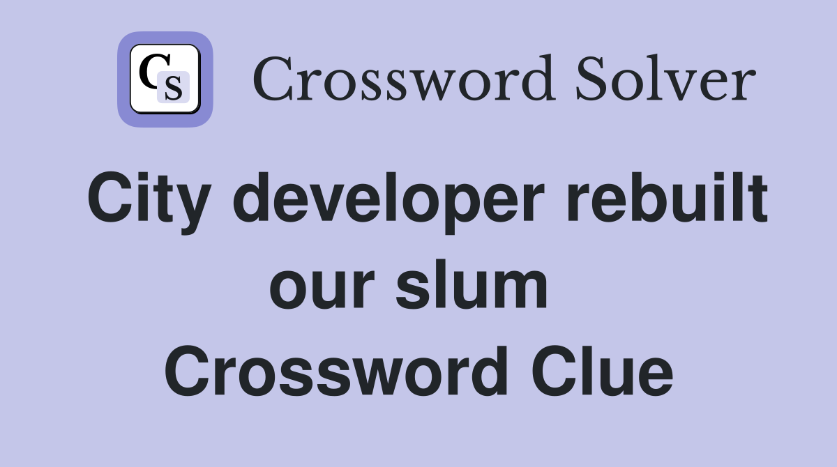 City developer rebuilt our slum  Crossword Clue