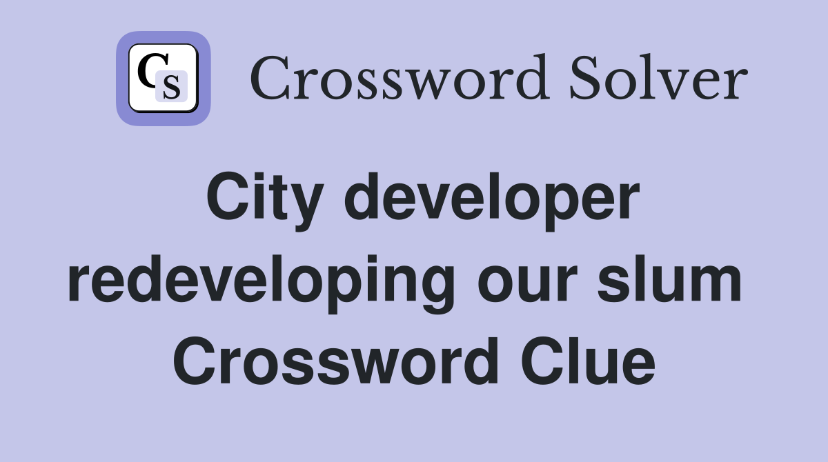 City developer redeveloping our slum  Crossword Clue