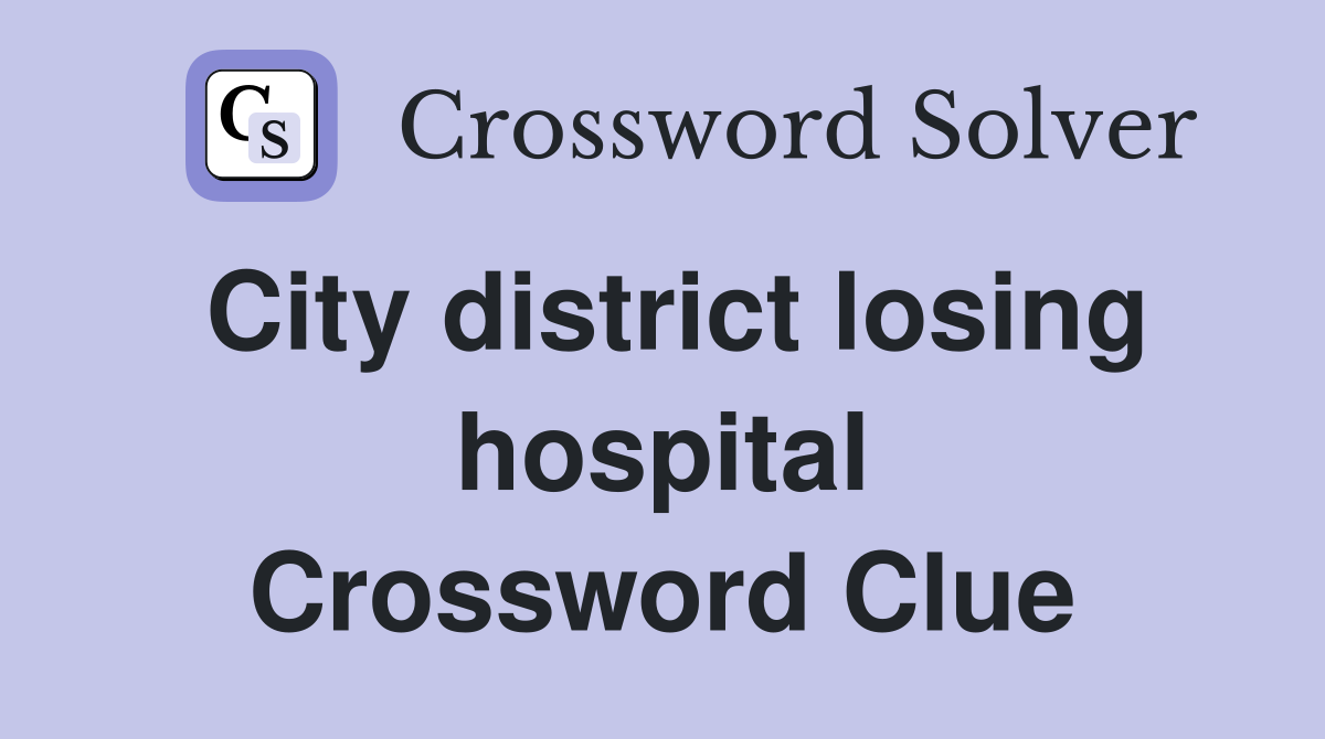 City district losing hospital Crossword Clue