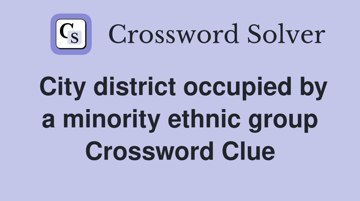 City district occupied by a minority ethnic group Crossword Clue