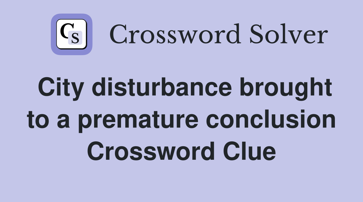 City disturbance brought to a premature conclusion Crossword Clue