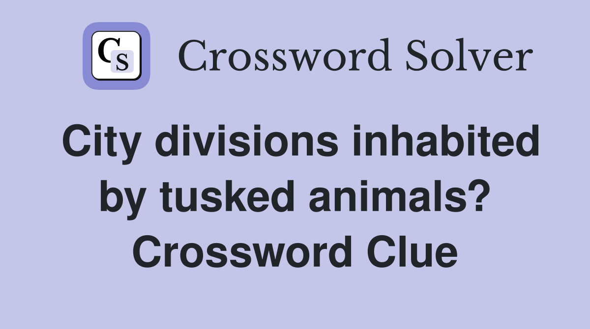City divisions inhabited by tusked animals? Crossword Clue
