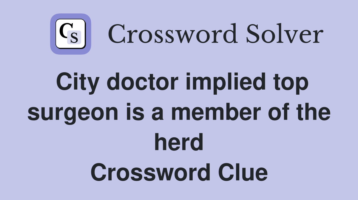 City doctor implied top surgeon is a member of the herd Crossword Clue