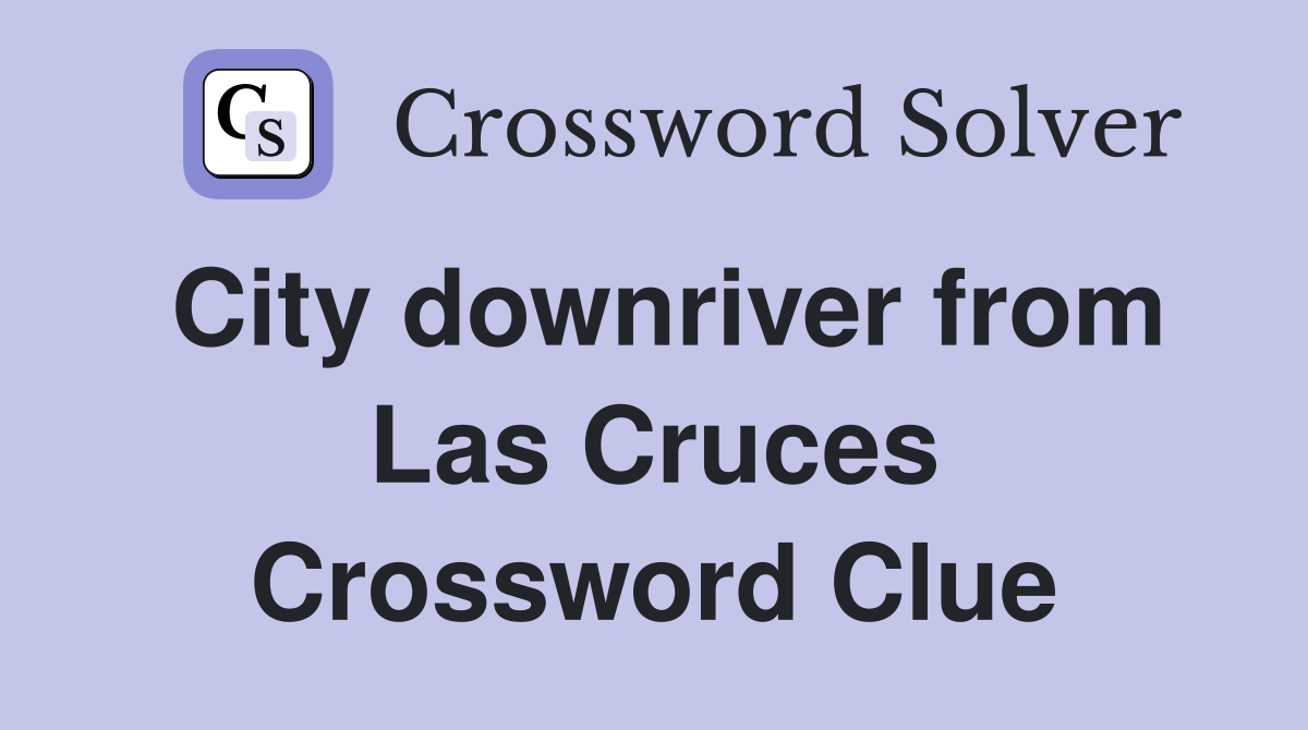City downriver from Las Cruces Crossword Clue