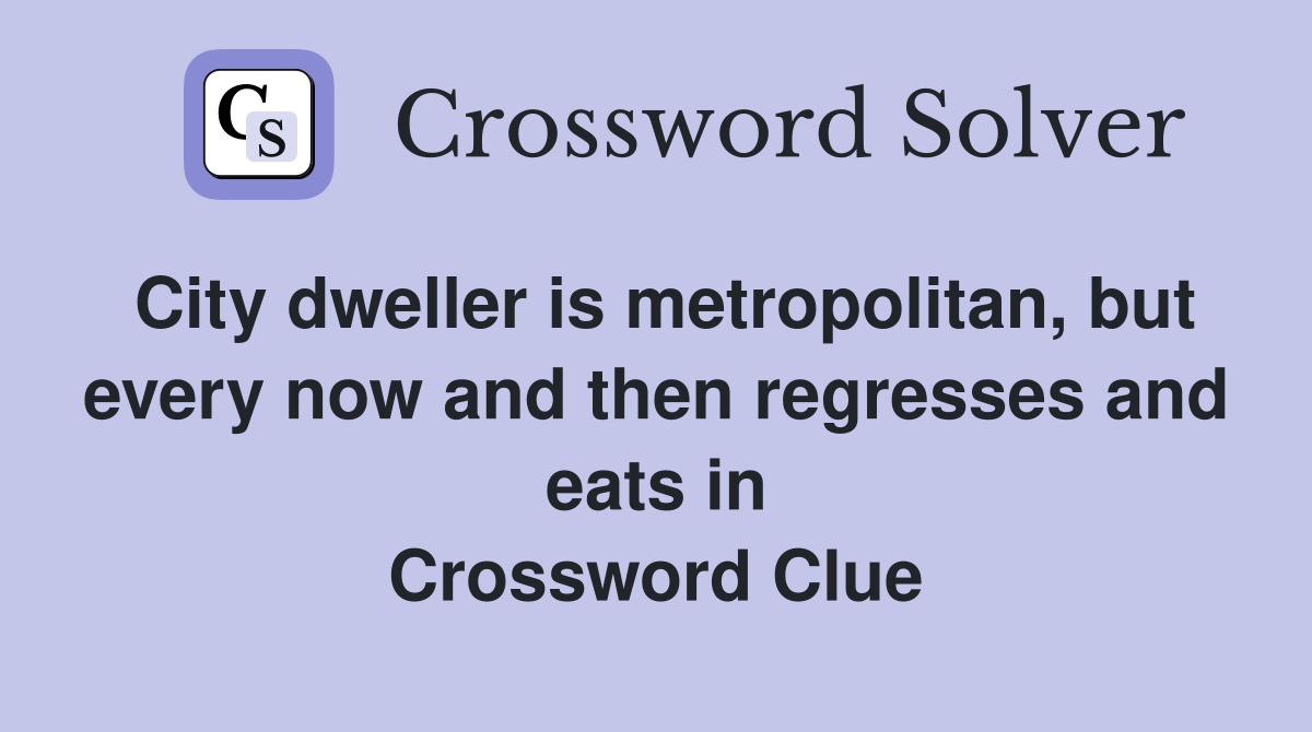 City dweller is metropolitan, but every now and then regresses and eats in Crossword Clue