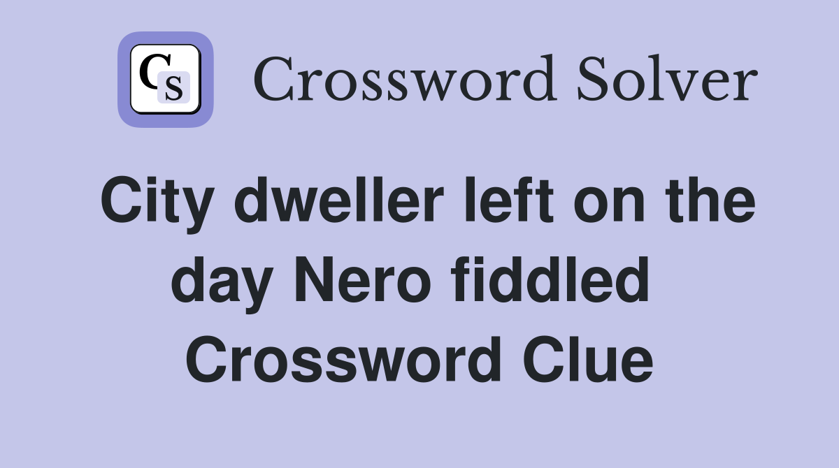 City dweller left on the day Nero fiddled  Crossword Clue
