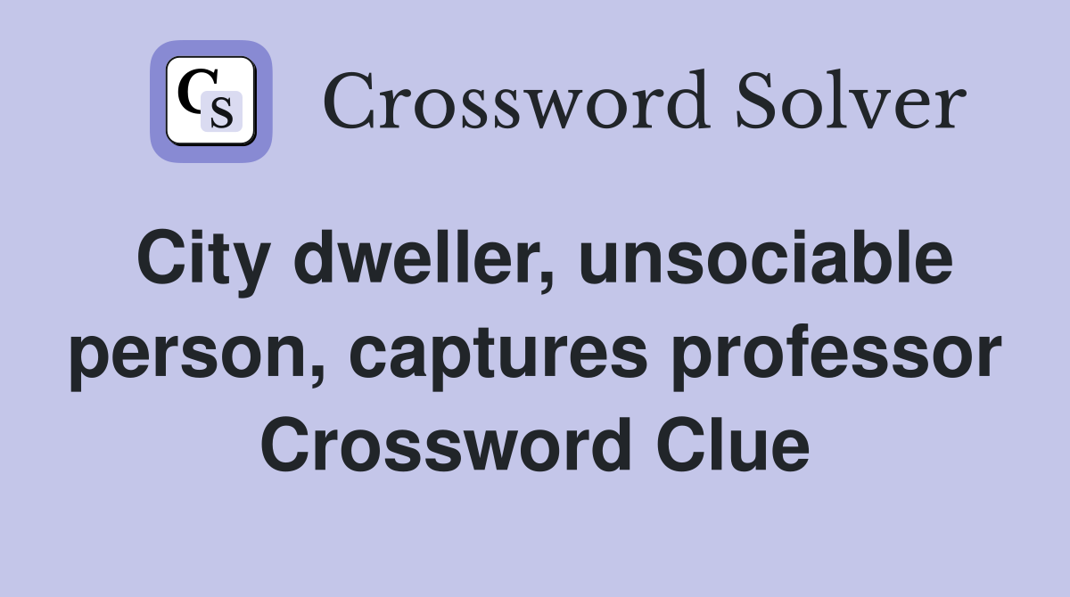 City dweller, unsociable person, captures professor Crossword Clue