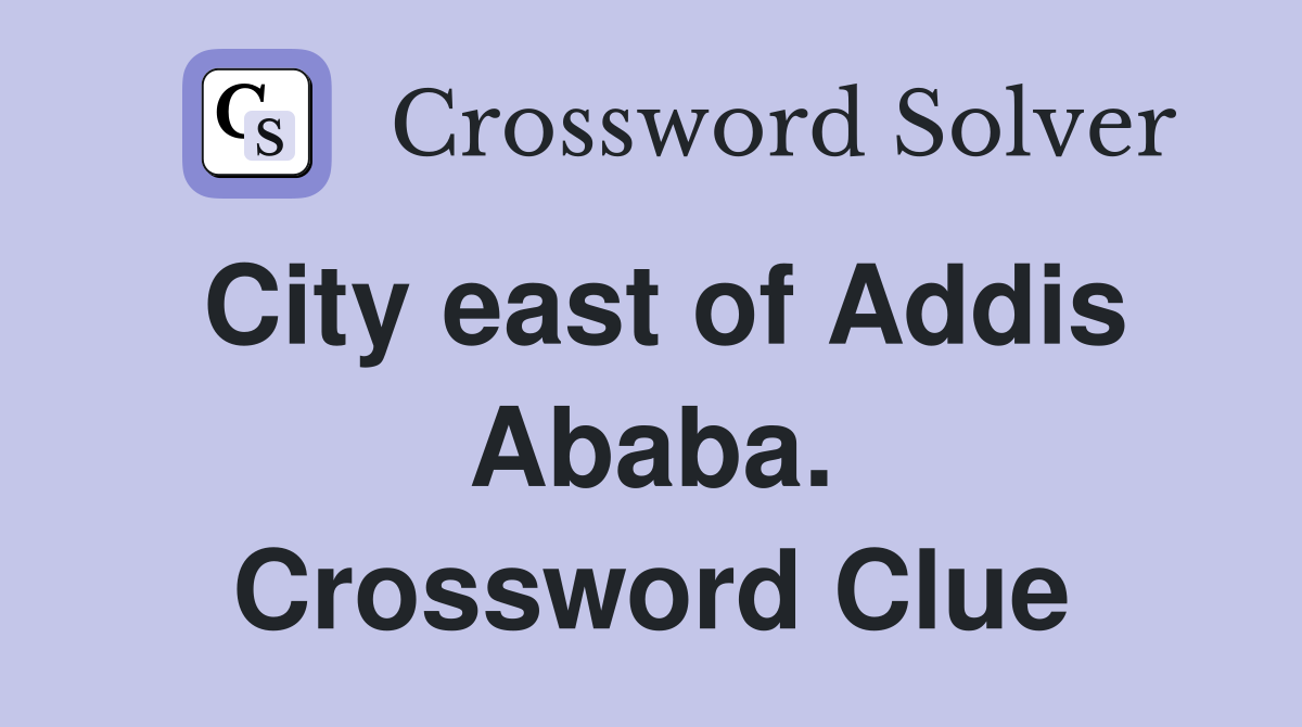 City east of Addis Ababa. Crossword Clue