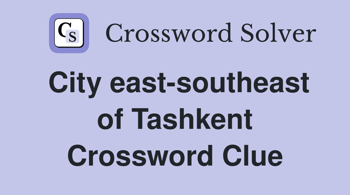 City east-southeast of Tashkent Crossword Clue