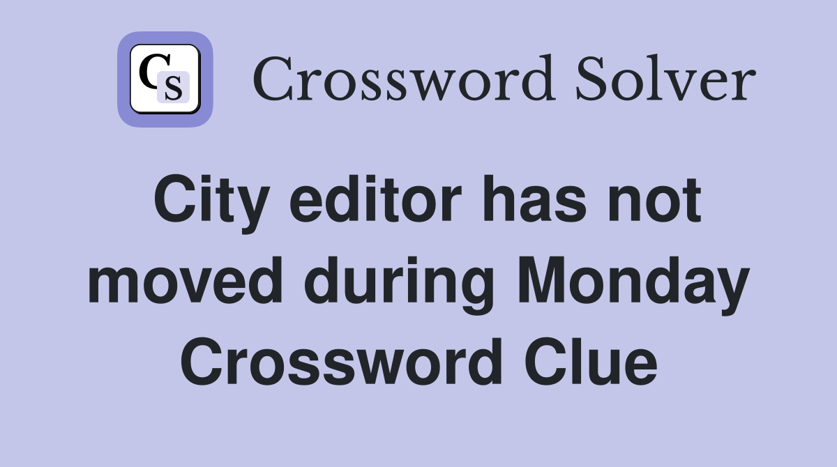 City editor has not moved during Monday Crossword Clue
