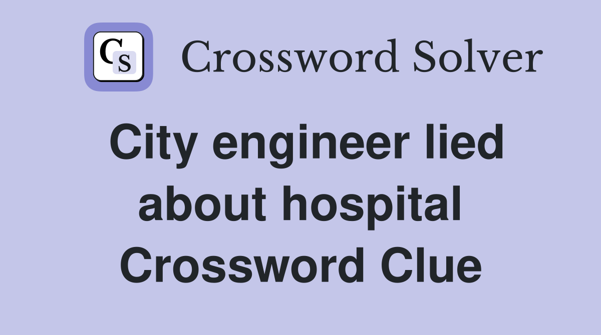 City engineer lied about hospital Crossword Clue