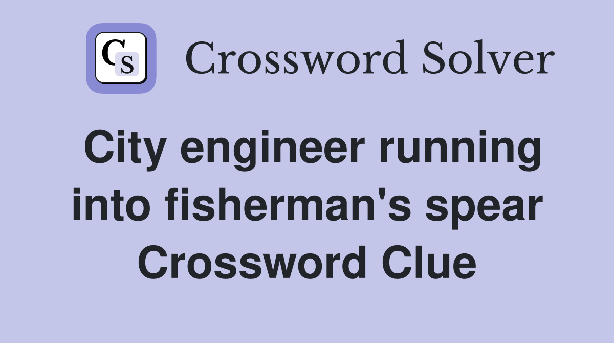City engineer running into fisherman's spear Crossword Clue