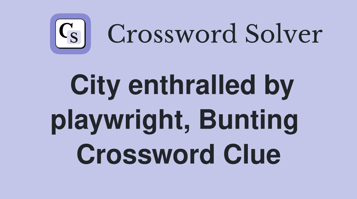 City enthralled by playwright, Bunting  Crossword Clue