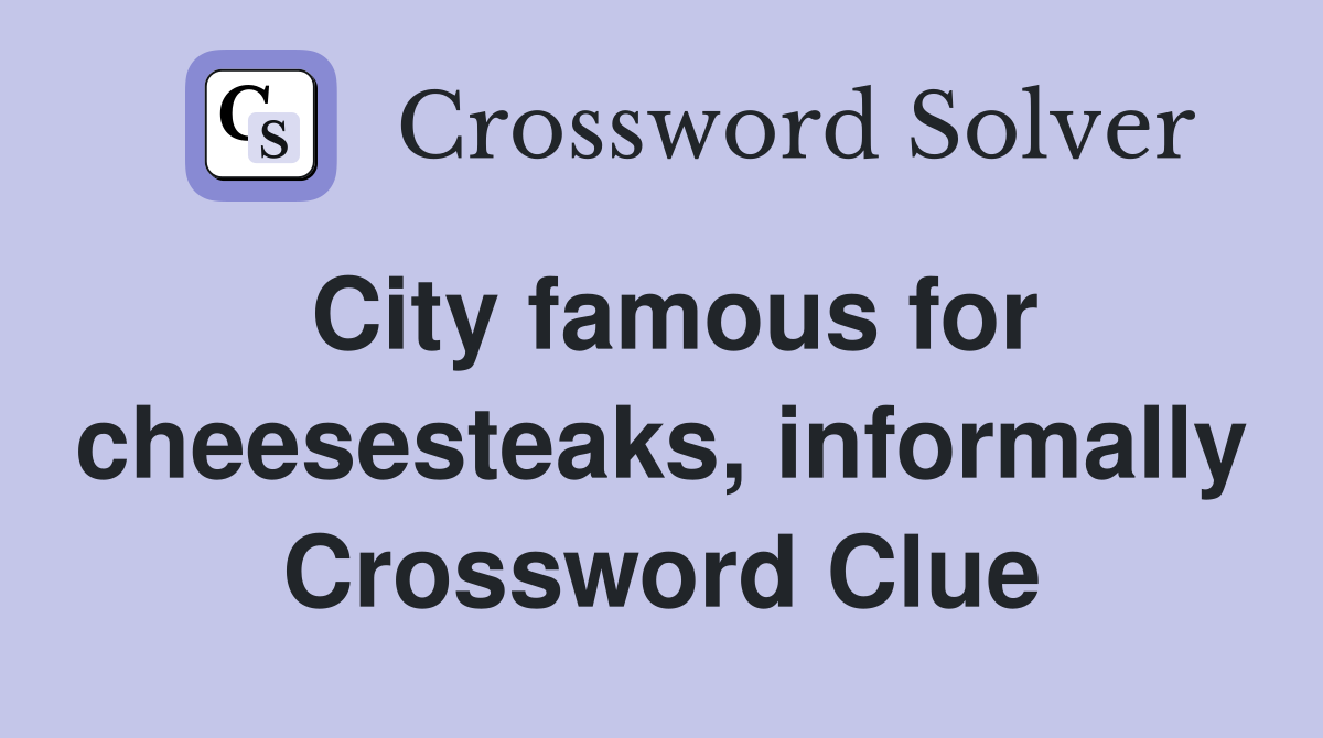 City famous for cheesesteaks, informally Crossword Clue