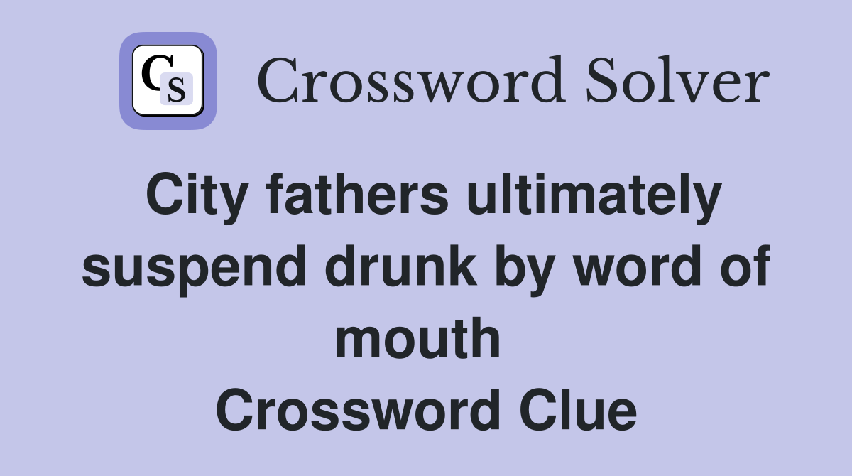 City fathers ultimately suspend drunk by word of mouth  Crossword Clue