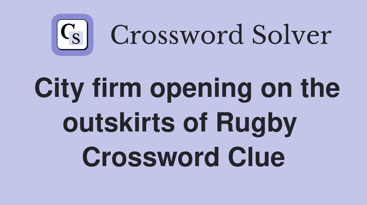 City firm opening on the outskirts of Rugby  Crossword Clue