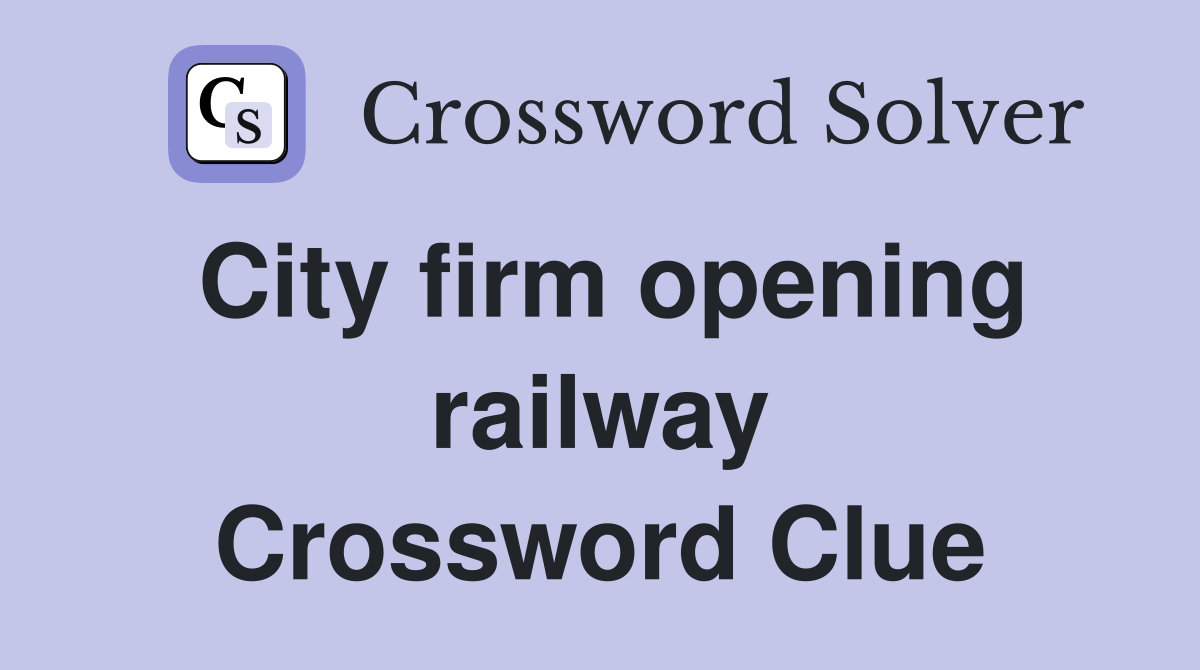 City firm opening railway Crossword Clue