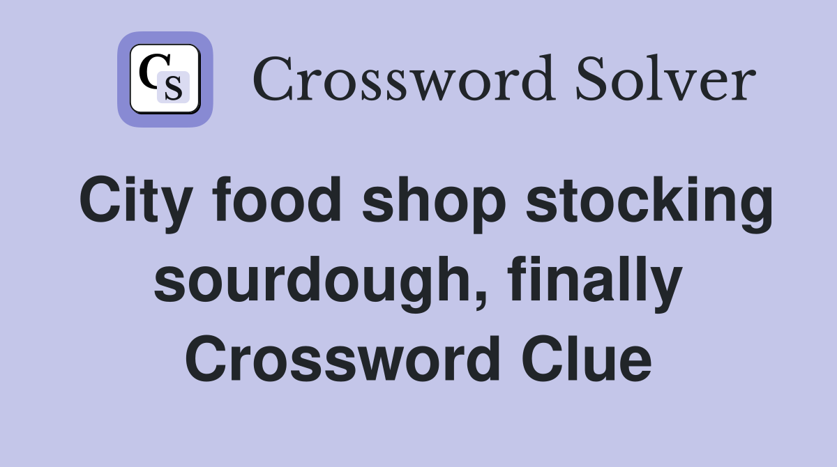 City food shop stocking sourdough, finally Crossword Clue