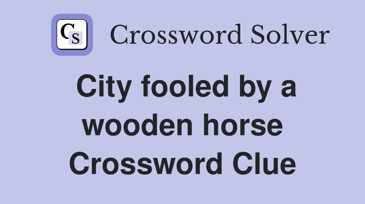 City fooled by a wooden horse Crossword Clue