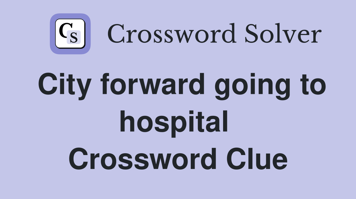 City forward going to hospital  Crossword Clue
