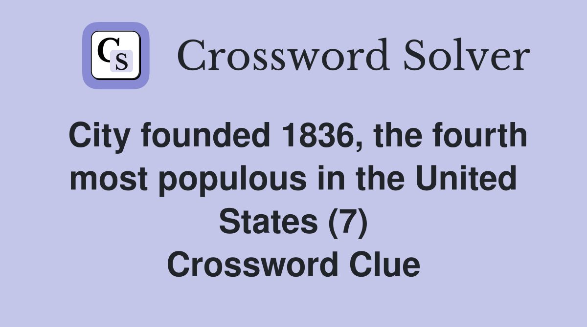 City founded 1836, the fourth most populous in the United States (7) Crossword Clue