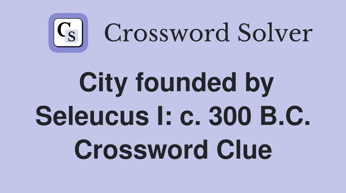 City founded by Seleucus I: c. 300 B.C. Crossword Clue
