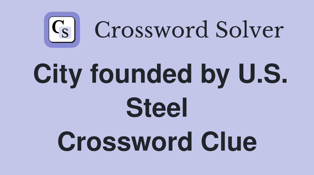 City founded by U.S. Steel Crossword Clue
