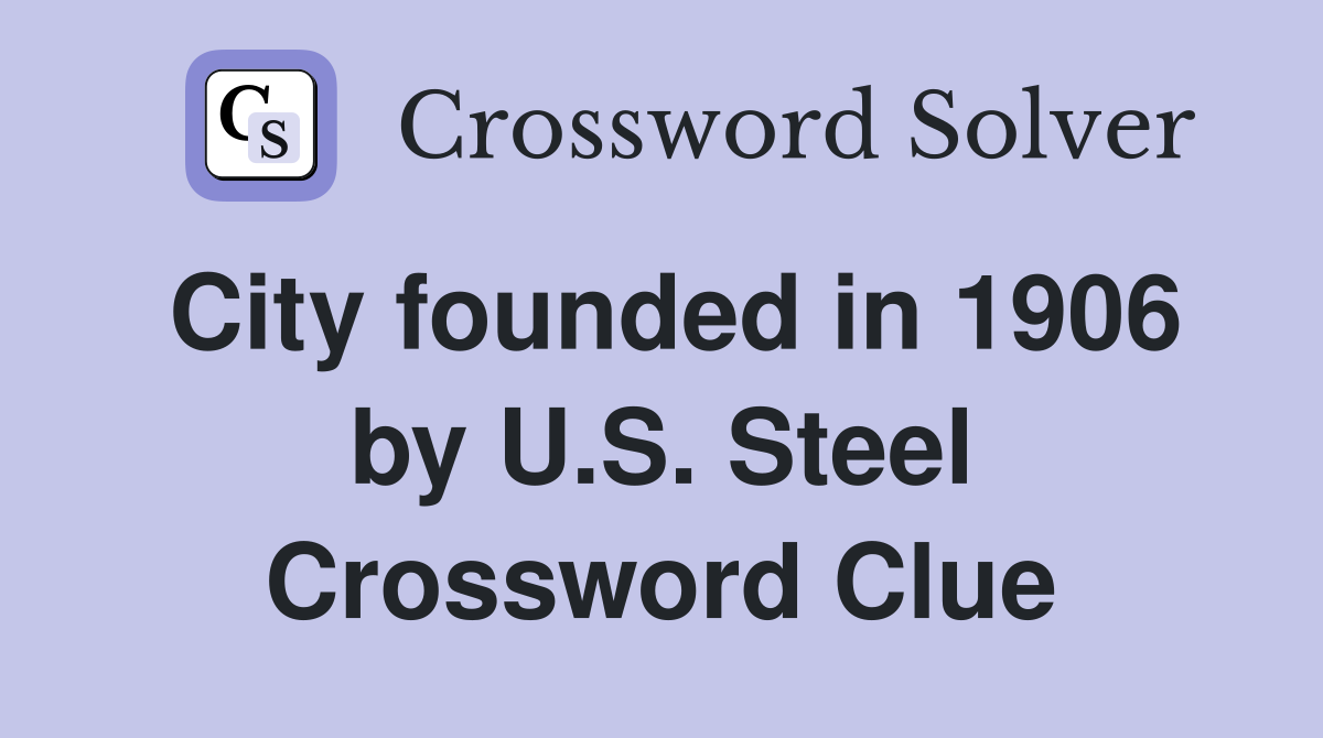 City founded in 1906 by U.S. Steel Crossword Clue