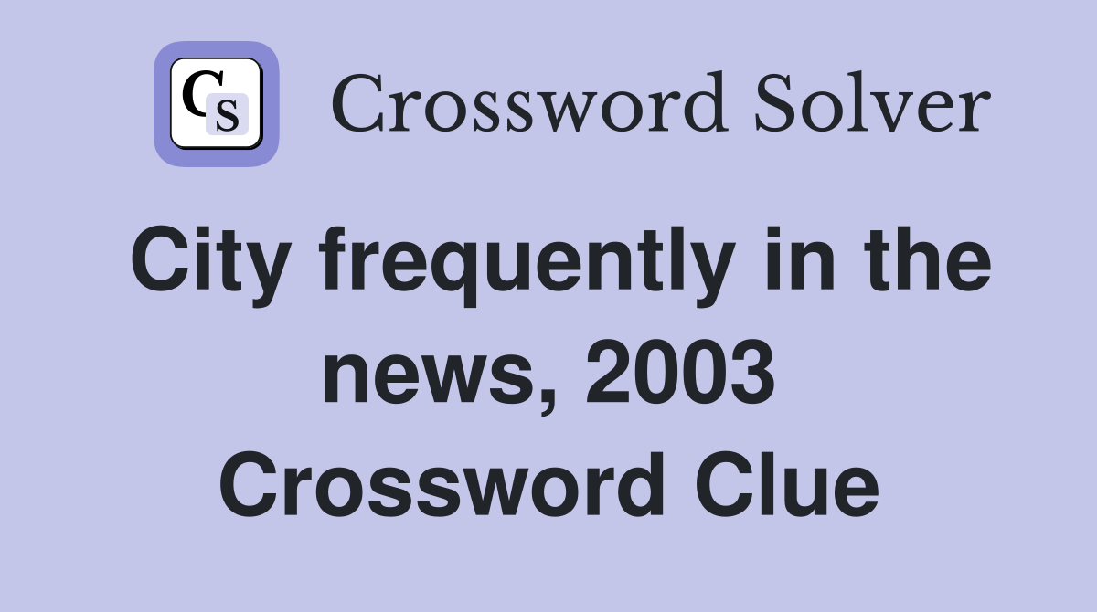 City frequently in the news, 2003 Crossword Clue