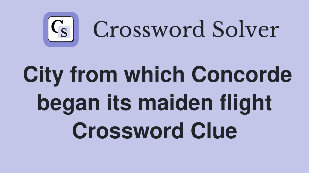 City from which Concorde began its maiden flight Crossword Clue