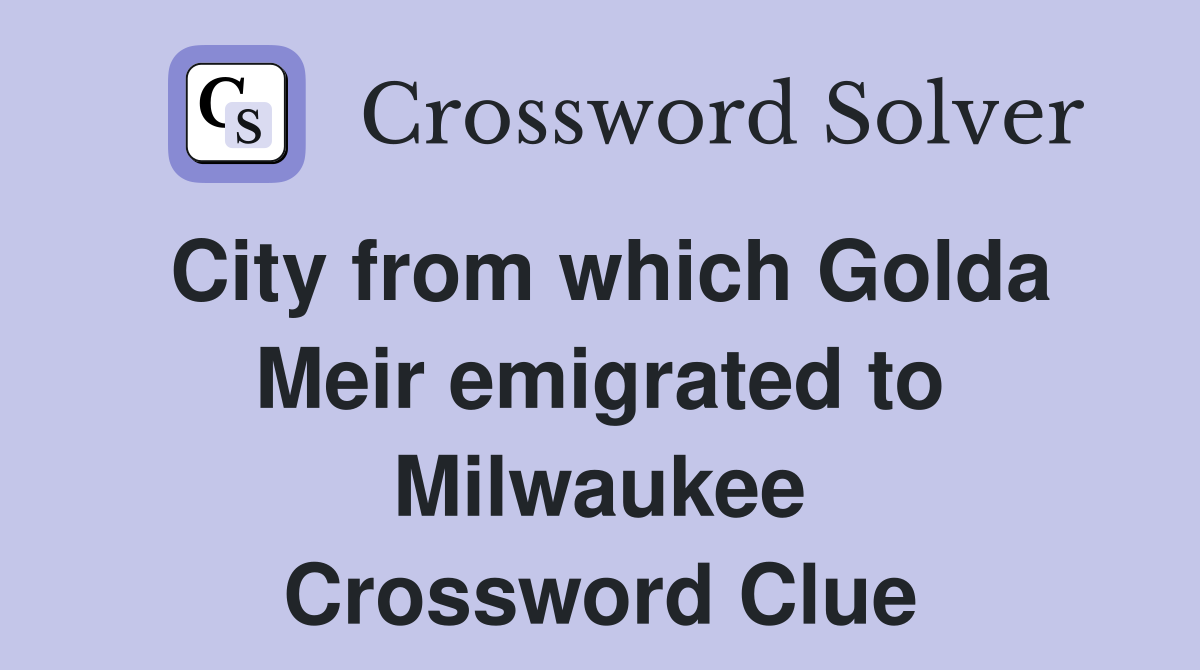 City from which Golda Meir emigrated to Milwaukee Crossword Clue