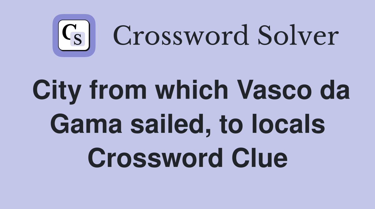 City from which Vasco da Gama sailed, to locals Crossword Clue